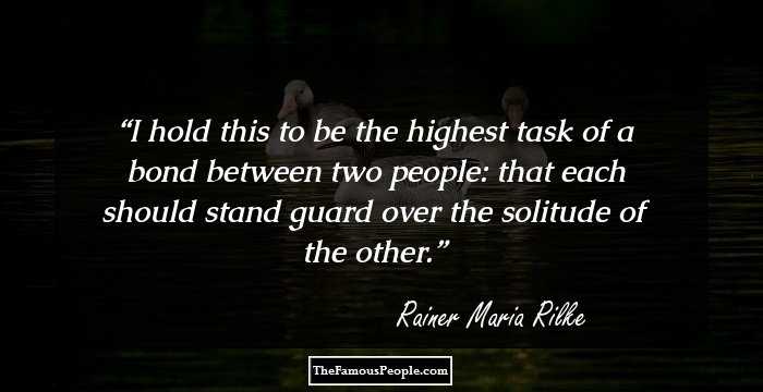 I hold this to be the highest task of a bond between two people: that each should stand guard over the solitude of the other.