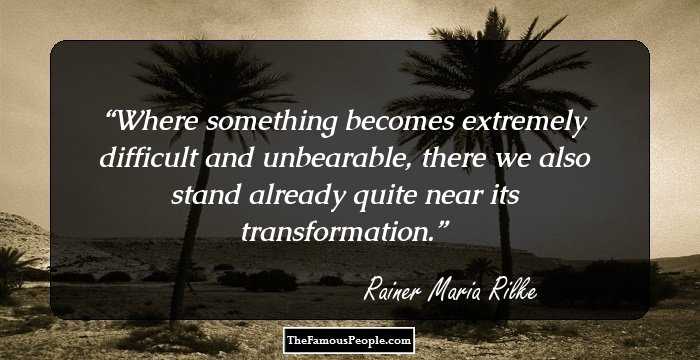 Where something becomes extremely difficult and unbearable, there we also stand already quite near its transformation.