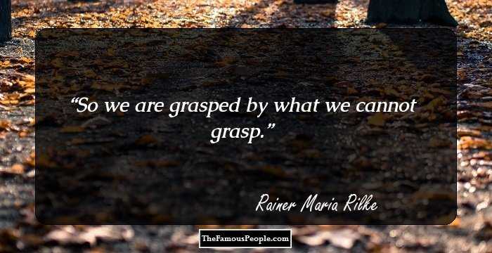 So we are grasped by what we cannot grasp.