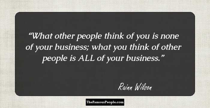 What other people think of you is none of your business; what you think of other people is ALL of your business.