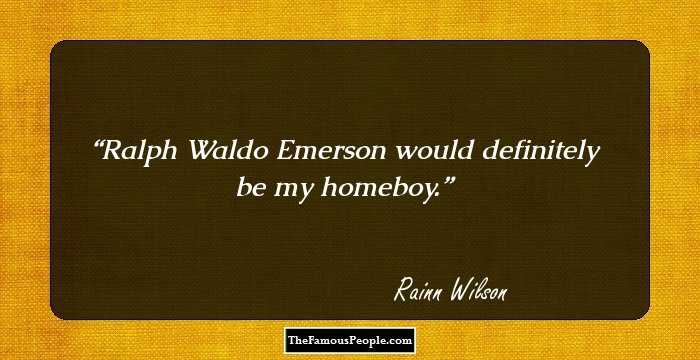 Ralph Waldo Emerson would definitely be my homeboy.