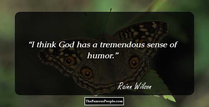 I think God has a tremendous sense of humor.