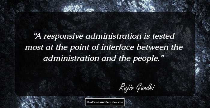 A responsive administration is tested most at the point of interface between the administration and the people.