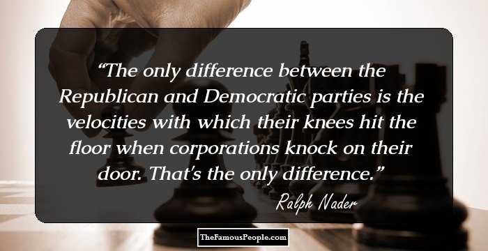 The only difference between the Republican and Democratic parties is the velocities with which their knees hit the floor when corporations knock on their door. That's the only difference.