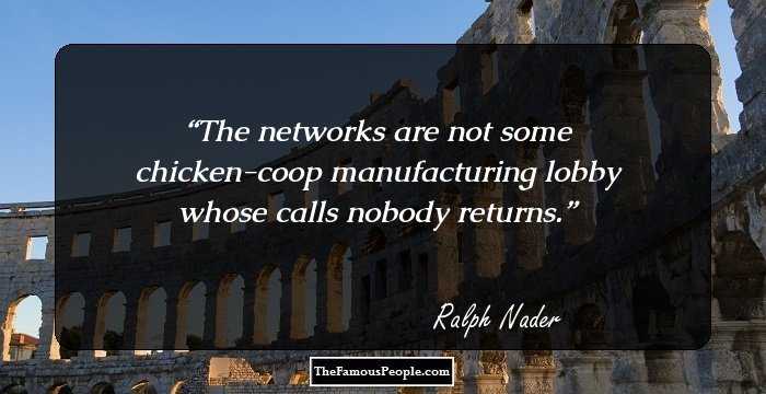 The networks are not some chicken-coop manufacturing lobby whose calls nobody returns.
