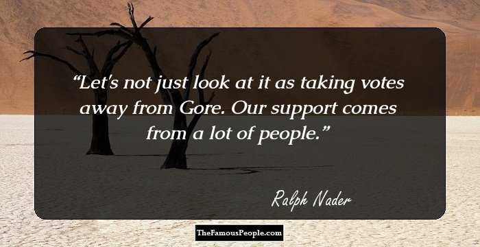 Let's not just look at it as taking votes away from Gore. Our support comes from a lot of people.