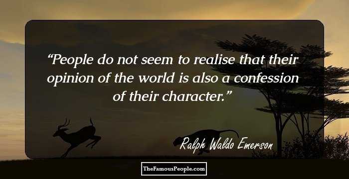 People do not seem to realise that their opinion of the world is also a confession of their character.
