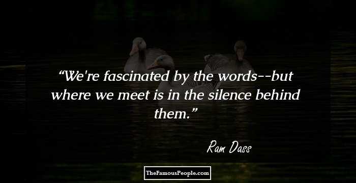 We're fascinated by the words--but where we meet is in the silence behind them.
