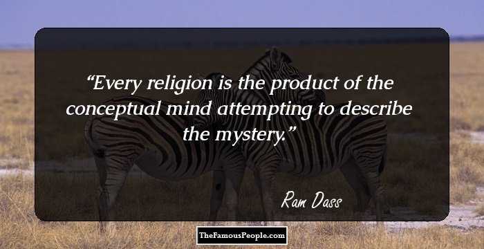 Every religion is the product of the conceptual mind attempting to describe the mystery.