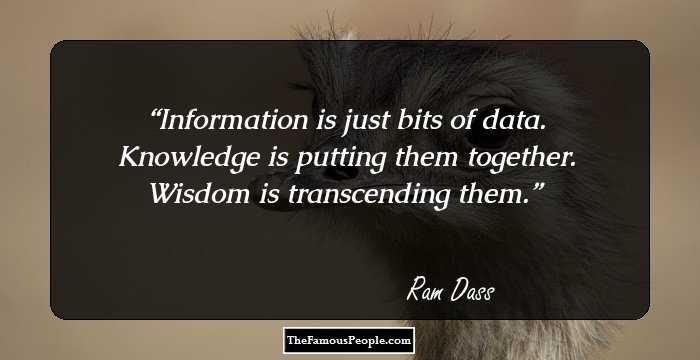 Information is just bits of data. Knowledge is putting them together. Wisdom is transcending them.