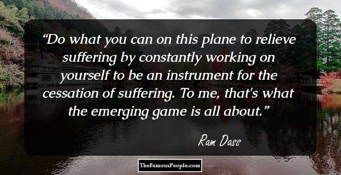Do what you can on this plane to relieve suffering by constantly working on yourself to be an instrument for the cessation of suffering. To me, that's what the emerging game is all about.