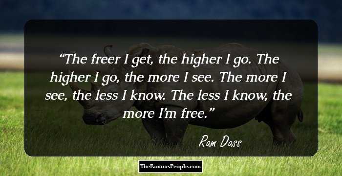 The freer I get, the higher I go. The higher I go, the more I see. The more I see, the less I know. The less I know, the more I’m free.