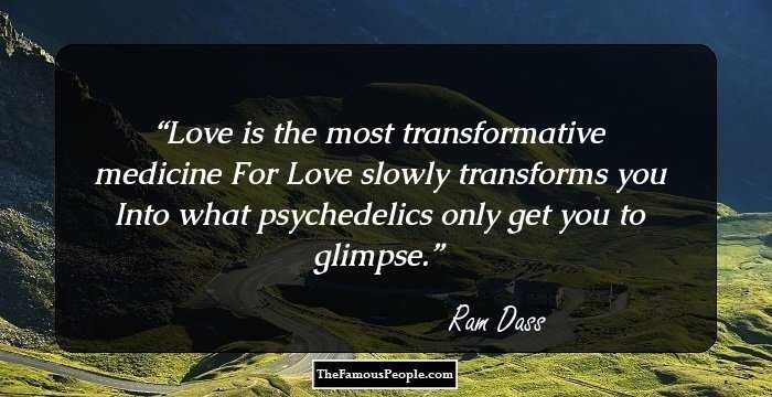 Love is the most transformative medicine For Love slowly transforms you Into what psychedelics only get you to glimpse.