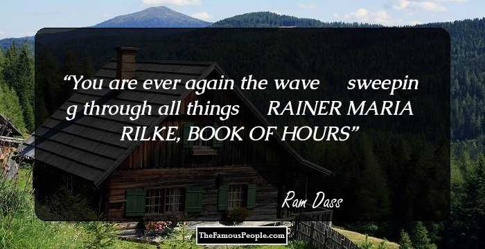 You are ever again the wave ����sweeping through all things ����RAINER MARIA RILKE, BOOK OF HOURS