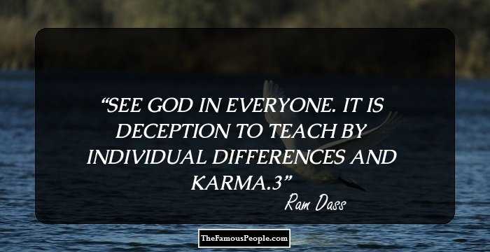 SEE GOD IN EVERYONE. IT IS DECEPTION TO TEACH BY INDIVIDUAL DIFFERENCES AND KARMA.3