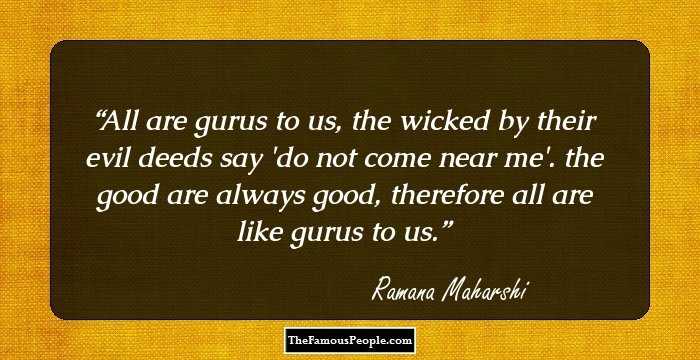 All are gurus to us, the wicked by their evil deeds say 'do not come near me'. the good are always good, therefore all are like gurus to us.