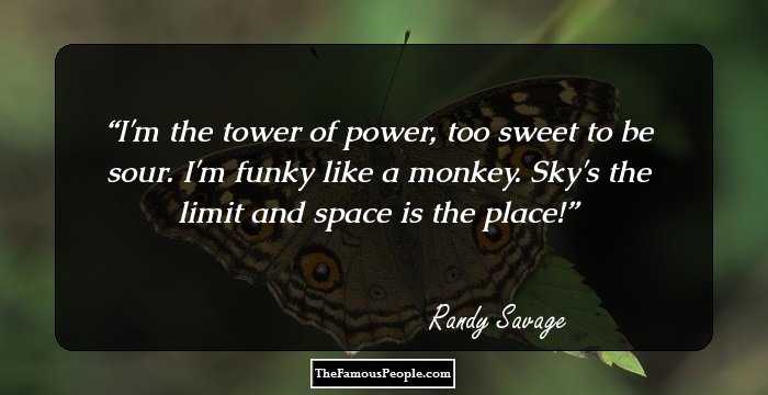 I'm the tower of power, too sweet to be sour. I'm funky like a monkey. Sky's the limit and space is the place!