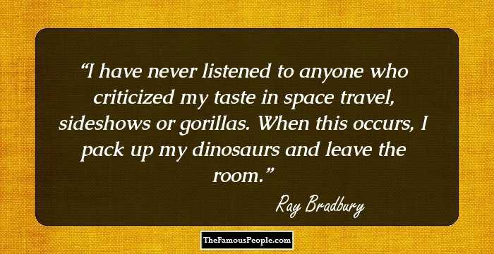 I have never listened to anyone who criticized my taste in space travel, sideshows or gorillas. When this occurs, I pack up my dinosaurs and leave the room.