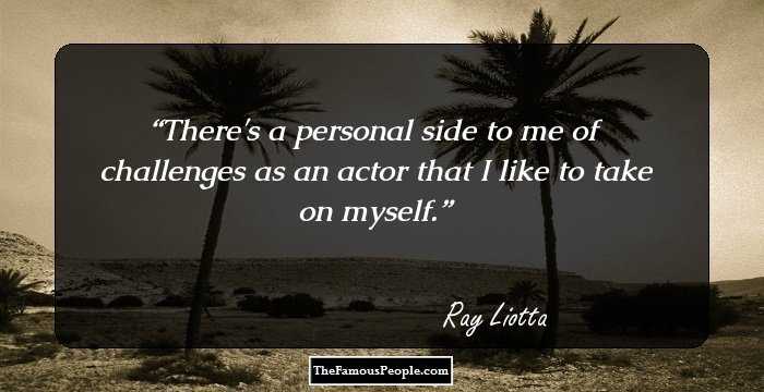 There's a personal side to me of challenges as an actor that I like to take on myself.