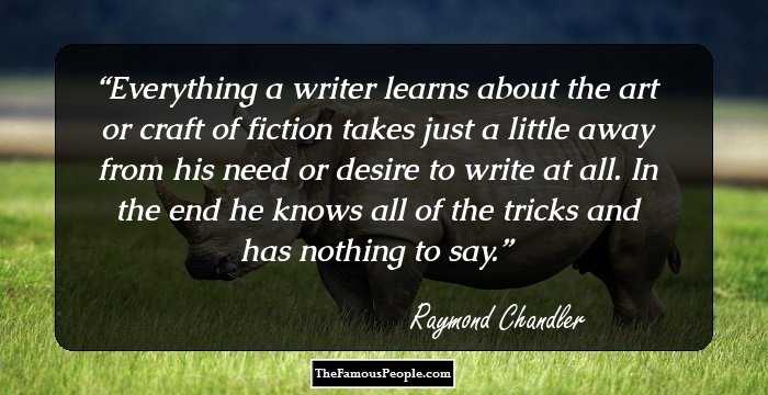 Everything a writer learns about the art or craft of fiction takes just a little away from his need or desire to write at all. In the end he knows all of the tricks and has nothing to say.