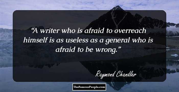 A writer who is afraid to overreach himself is as useless as a general who is afraid to be wrong.