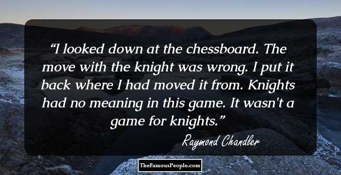 I looked down at the chessboard. The move with the knight was wrong. I put it back where I had moved it from. Knights had no meaning in this game. It wasn't a game for knights.