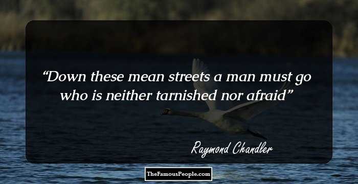 Down these mean streets a man must go who is neither tarnished nor afraid