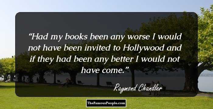 Had my books been any worse I would not have been invited to Hollywood and if they had been any better I would not have come.