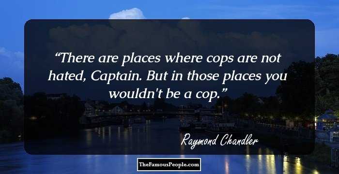 There are places where cops are not hated, Captain. But in those places you wouldn't be a cop.
