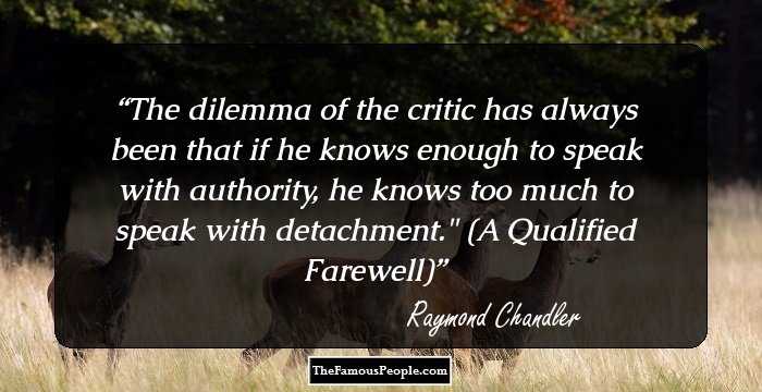 The dilemma of the critic has always been that if he knows enough to speak with authority, he knows too much to speak with detachment.