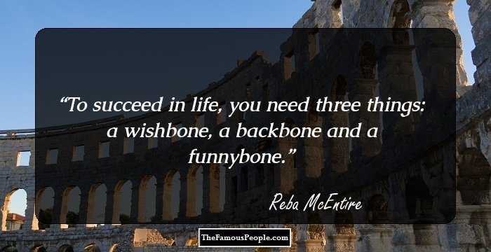 To succeed in life, you need three things: a wishbone, a backbone and a funnybone.