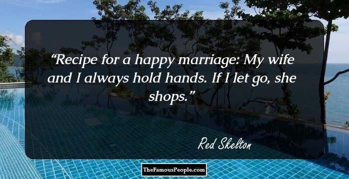 Recipe for a happy marriage: My wife and I always hold hands. If I let go, she shops.