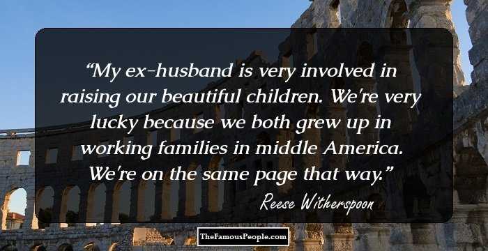 My ex-husband is very involved in raising our beautiful children. We're very lucky because we both grew up in working families in middle America. We're on the same page that way.