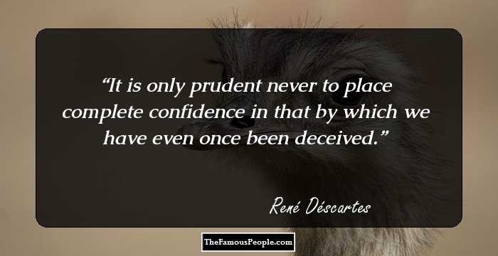It is only prudent never to place complete confidence in that by which we have even once been deceived.
