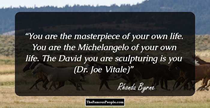 You are the masterpiece
of your own life.
You are the Michelangelo
of your own life.
The David you are sculpturing
is you

(Dr. Joe Vitale)