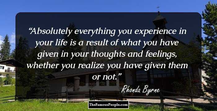 Absolutely everything you experience in your life is a result of what you have given in your thoughts and feelings, whether you realize you have given them or not.