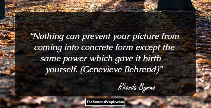 Nothing can prevent your picture from coming into concrete form except the same power which gave it birth – yourself. (Genevieve Behrend)