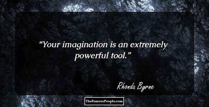 Your imagination is an extremely powerful tool.