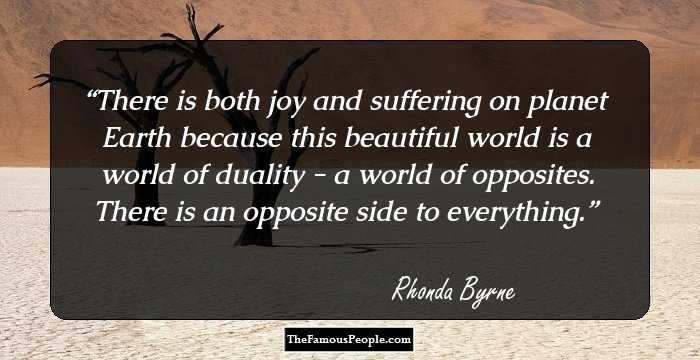 There is both joy and suffering on planet Earth because this beautiful world is a world of duality - a world of opposites. There is an opposite side to everything.