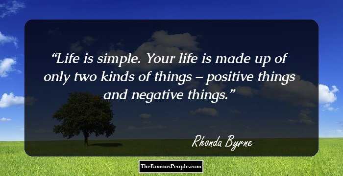 Life is simple. Your life is made up of only two kinds of things – positive things and negative things.