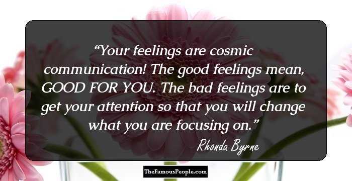 Your feelings are cosmic communication! The good feelings mean, GOOD FOR YOU. The bad feelings are to get your attention so that you will change what you are focusing on.