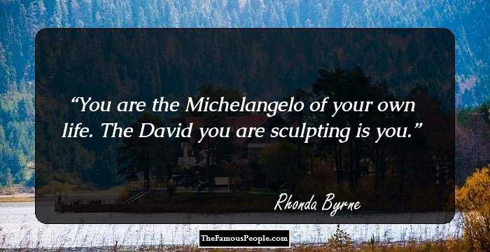 You are the Michelangelo of your own life. The David you are sculpting is you.