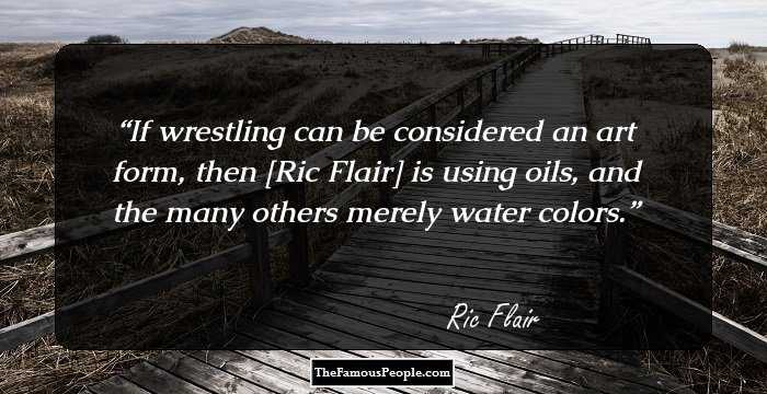 If wrestling can be considered an art form, then [Ric Flair] is using oils, and the many others merely water colors.