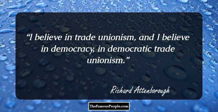I believe in trade unionism, and I believe in democracy, in democratic trade unionism.