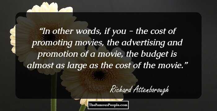 In other words, if you - the cost of promoting movies, the advertising and promotion of a movie, the budget is almost as large as the cost of the movie.