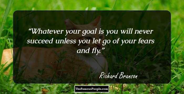 Whatever your goal is you will never succeed unless you let go of your fears and fly.