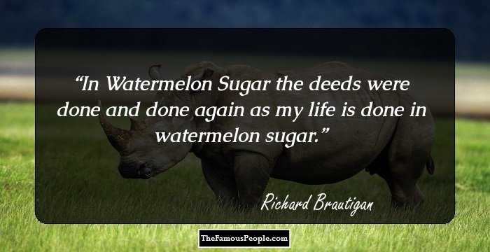In Watermelon Sugar the deeds were done and done again as my life is done in watermelon sugar.