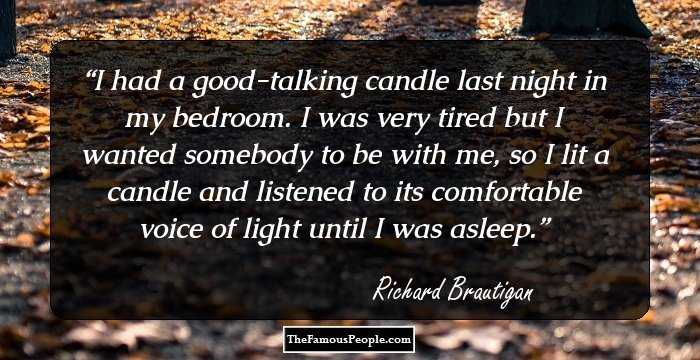 I had a good-talking candle last night in my bedroom. I was very tired but I wanted somebody to be with me, so I lit a candle and listened to its comfortable voice of light until I was asleep.