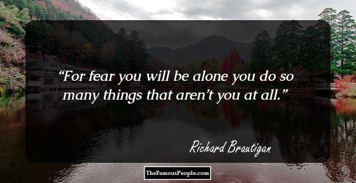 For fear you will be alone
you do so many things
that aren’t you at all.