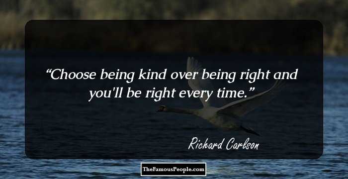 Choose being kind over being right and you'll be right every time.